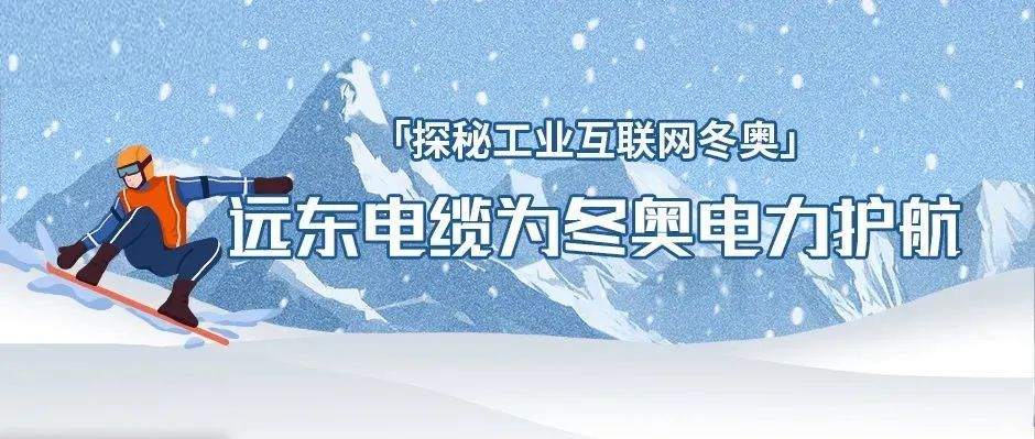 冬奥背后的工业互联网故事：远东电缆为冬奥电力护航